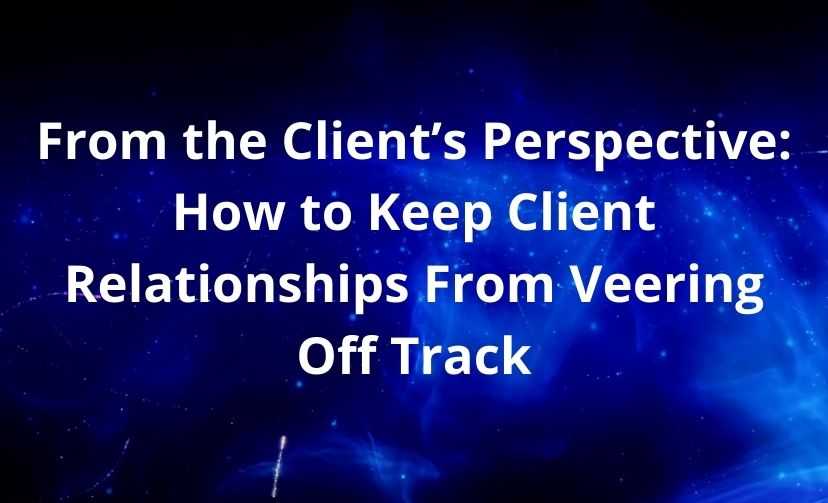 From the Client’s Perspective: How to Keep Client Relationships From Veering Off Track